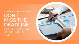 Corporate Tax in the UAE: Don’t Miss the Deadline – Let The Capital Zone Handle It All