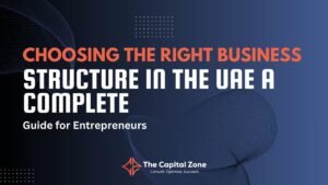 Choosing the Right Business Structure in the UAE – A Complete Guide for Entrepreneurs